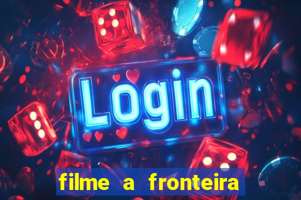 filme a fronteira 2007 completo dublado